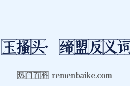玉搔头·缔盟反义词是什么意思的图片